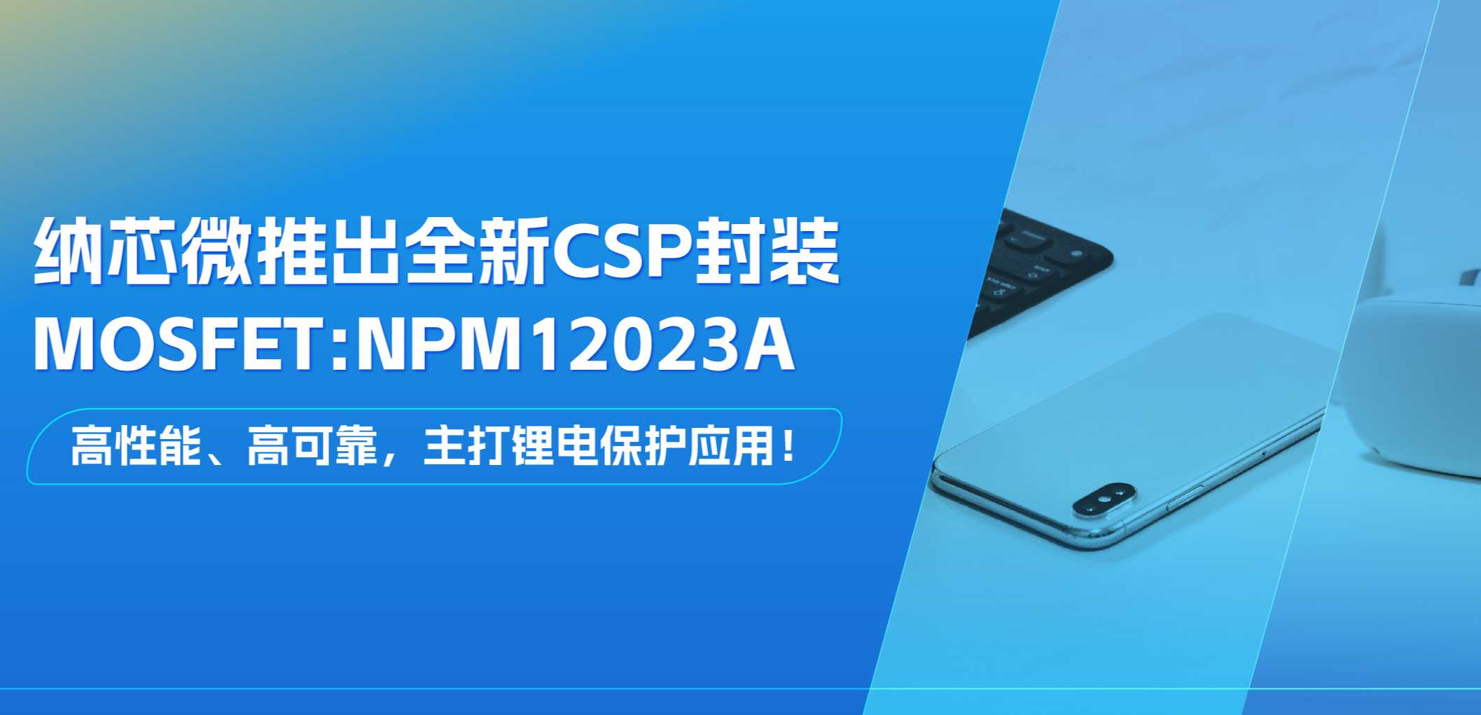 高性能、高可靠，主打锂电保护应用！fun88官网推出全新CSP封装MOSFET: NPM12023A